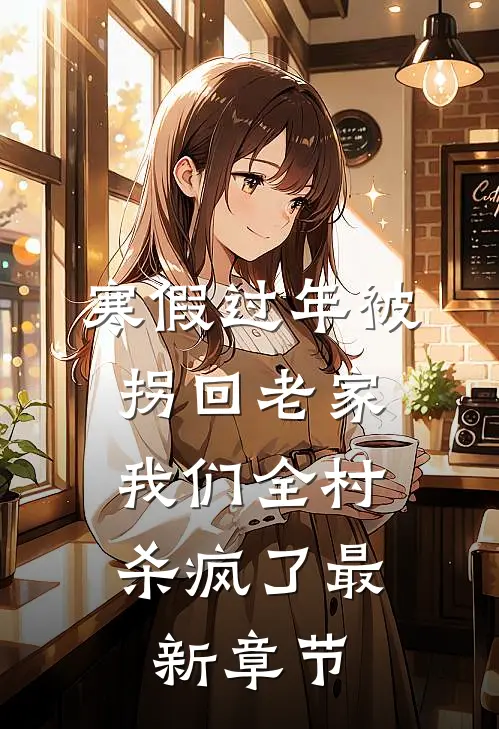 寒假过年被拐回老家，我们全村杀疯了最新章节