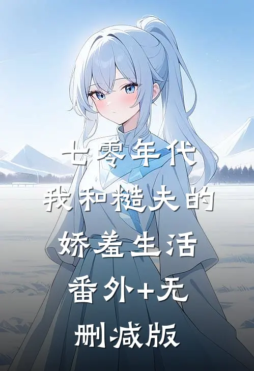 七零年代，我和糙夫的娇羞生活:番外+无删减版