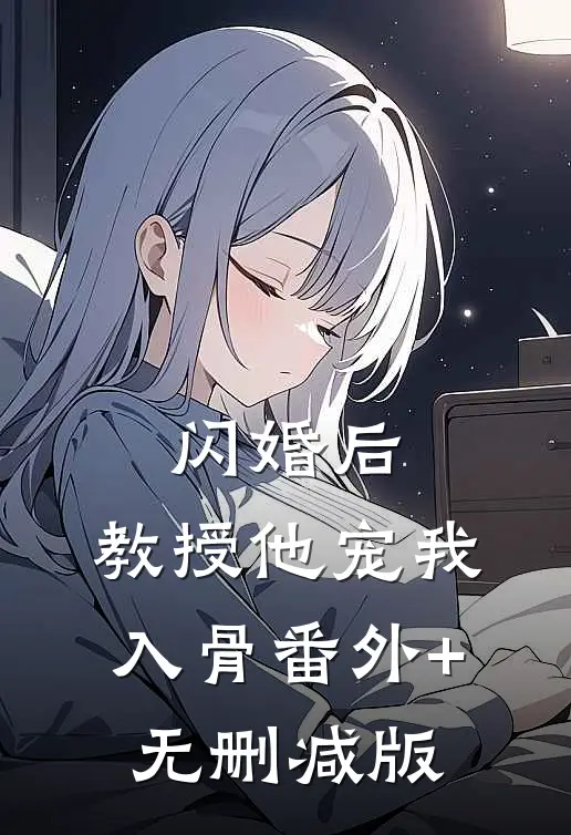 闪婚后，教授他宠我入骨番外+无删减版