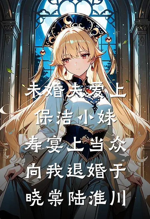 未婚夫爱上保洁小妹，寿宴上当众向我退婚于晓棠陆淮川
