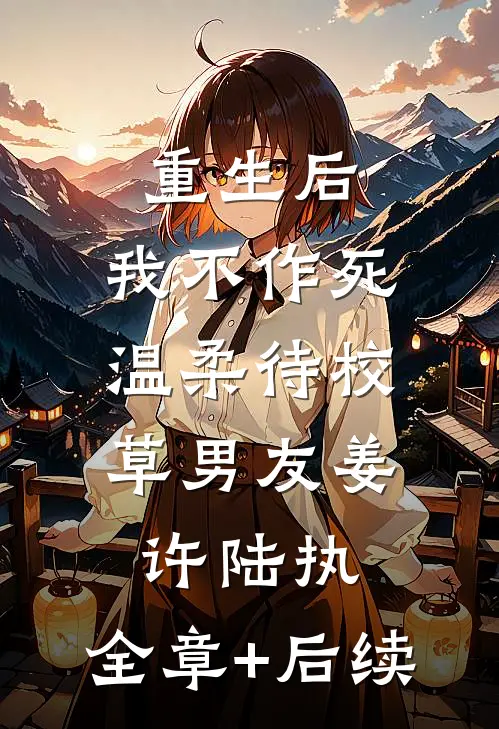 重生后，我不作死，温柔待校草男友姜许陆执:全章+后续