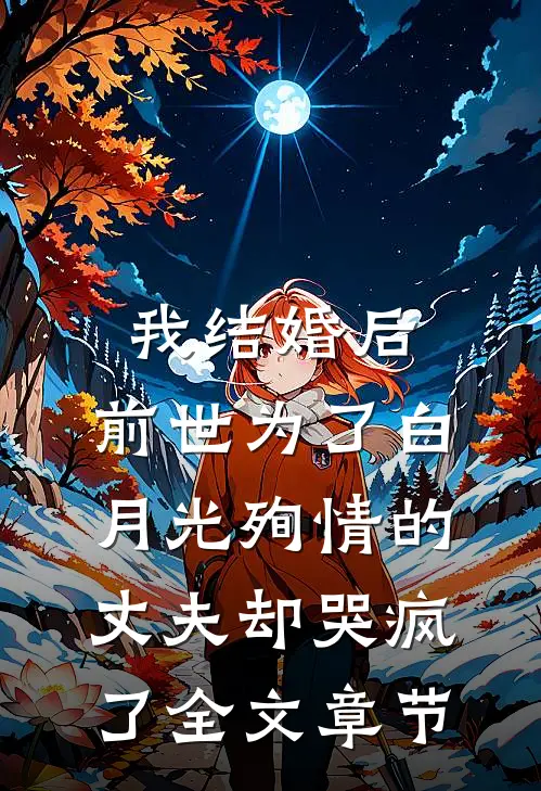 我结婚后，前世为了白月光殉情的丈夫却哭疯了全文章节