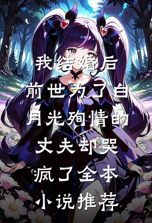 我结婚后，前世为了白月光殉情的丈夫却哭疯了全本小说推荐
