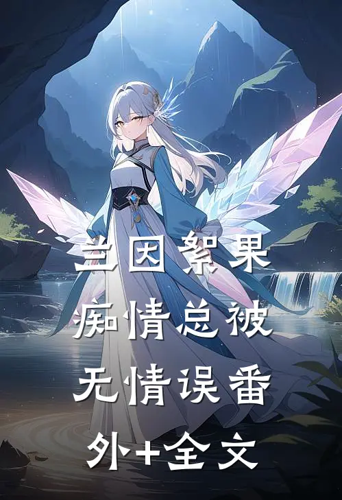 兰因絮果，痴情总被无情误(番外)+(全文)