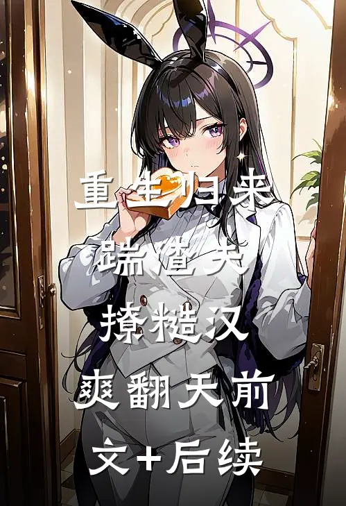 重生归来：踹渣夫，撩糙汉，爽翻天前文+后续