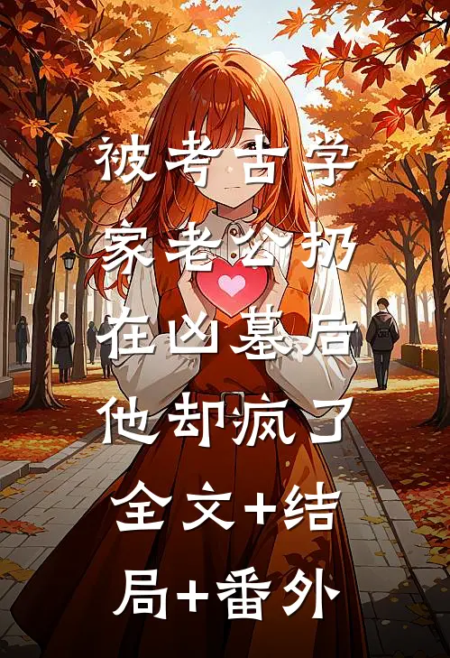 被考古学家老公扔在凶墓后，他却疯了:全文+结局+番外