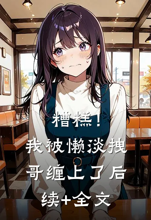 糟糕！我被懒淡拽哥缠上了后续+全文