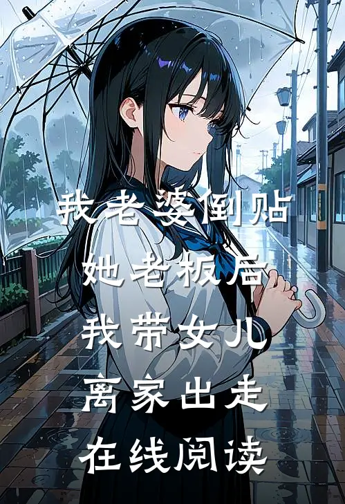 我老婆倒贴她老板后，我带女儿离家出走在线阅读