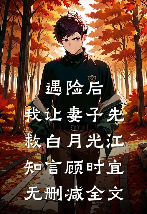 遇险后，我让妻子先救白月光江知言顾时宜无删减全文