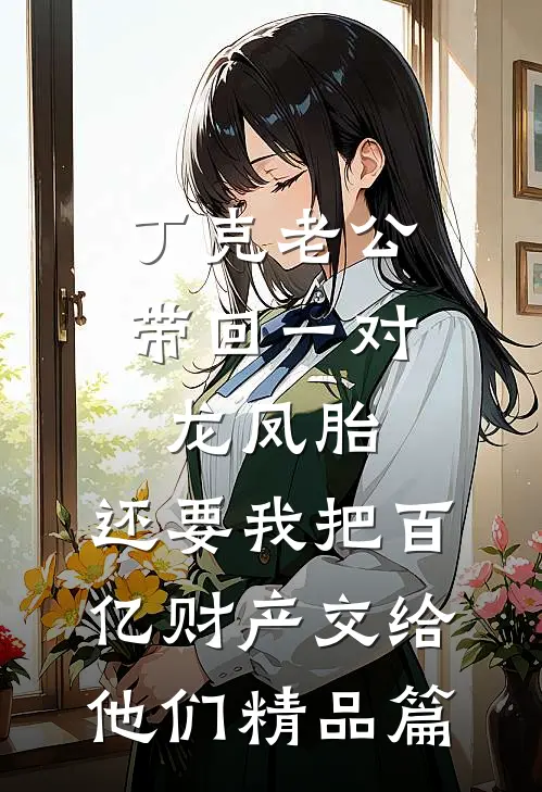 丁克老公带回一对龙凤胎，还要我把百亿财产交给他们精品篇