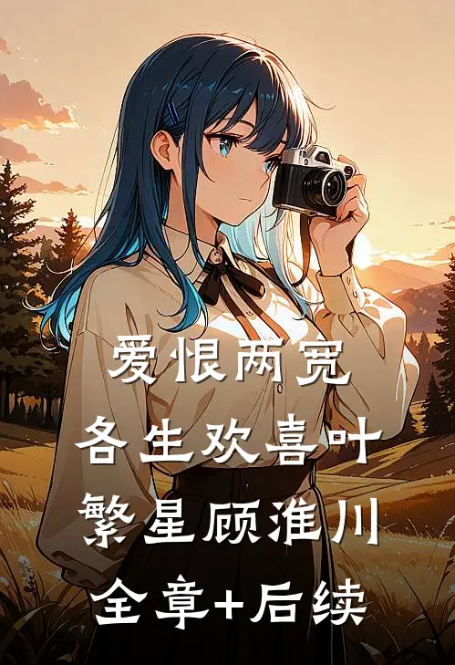 爱恨两宽，各生欢喜叶繁星顾淮川:全章+后续