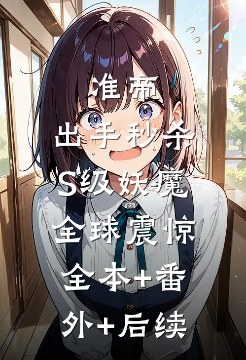 准帝：出手秒杀S级妖魔，全球震惊:全本+番外+后续