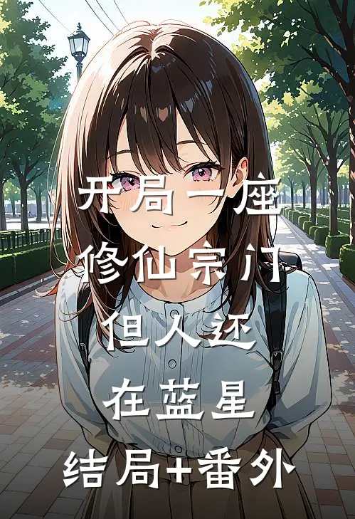 开局一座修仙宗门，但人还在蓝星:结局+番外