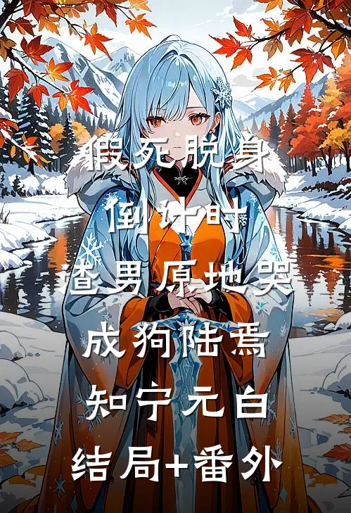 假死脱身倒计时，渣男原地哭成狗陆焉知宁元白:结局+番外