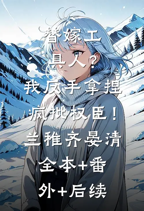 替嫁工具人？我反手拿捏疯批权臣！兰稚齐晏清:全本+番外+后续
