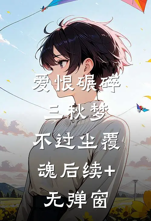 爱恨碾碎三秋梦，不过尘覆魂后续+无弹窗