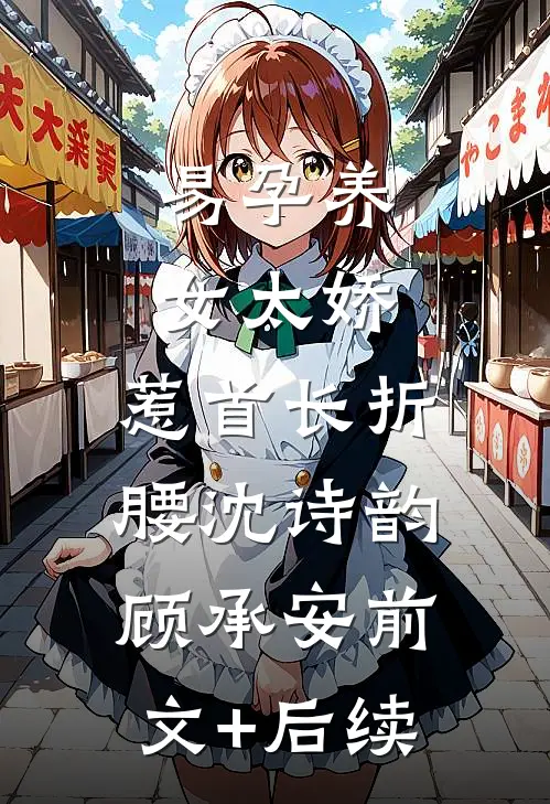 易孕养女太娇，惹首长折腰沈诗韵顾承安前文+后续