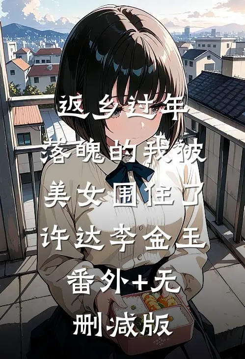 返乡过年，落魄的我被美女围住了许达李金玉:番外+无删减版