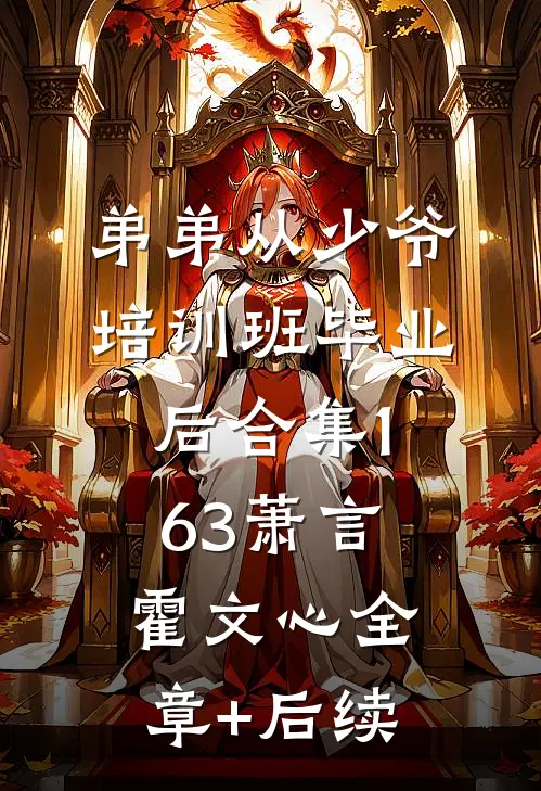 弟弟从少爷培训班毕业后合集163萧言霍文心全章+后续