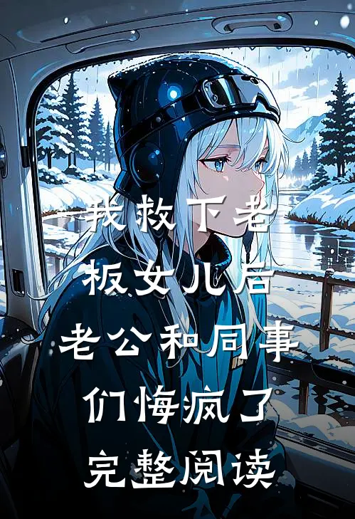 我救下老板女儿后，老公和同事们悔疯了完整阅读
