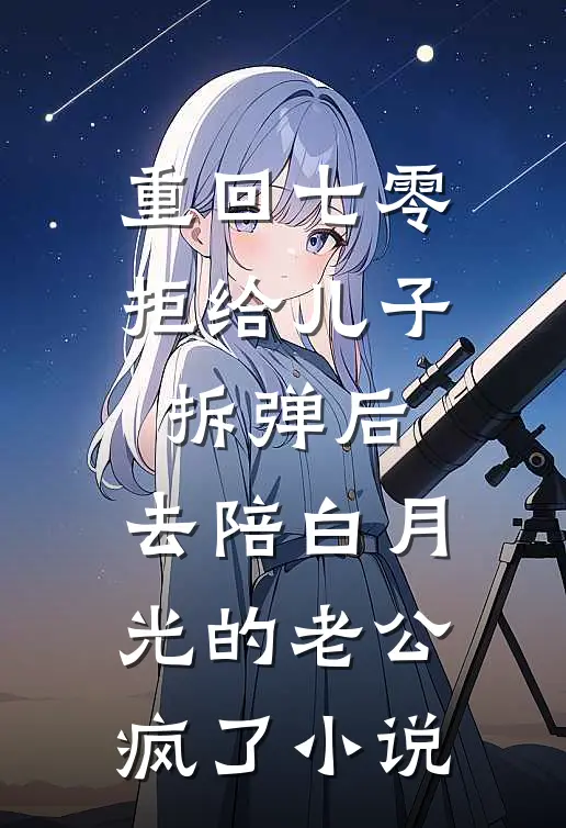 重回七零拒给儿子拆弹后，去陪白月光的老公疯了小说