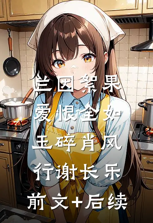 兰因絮果，爱恨全如玉碎肖风行谢长乐:前文+后续