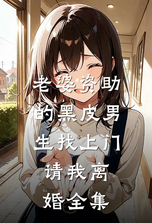 老婆资助的黑皮男生找上门，请我离婚全集