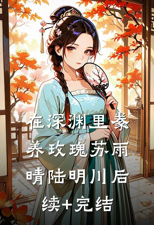 在深渊里豢养玫瑰苏雨晴陆明川后续+完结