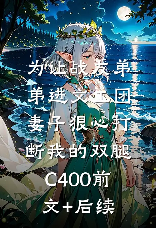 为让战友弟弟进文工团，妻子狠心打断我的双腿C400前文+后续