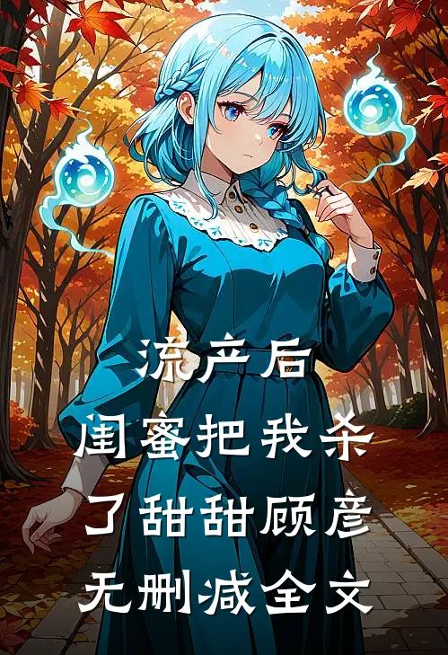 流产后，闺蜜把我杀了甜甜顾彦无删减全文