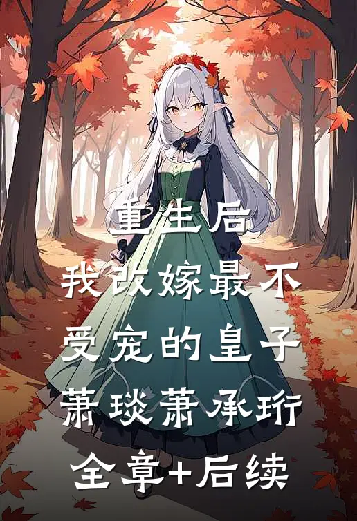 重生后，我改嫁最不受宠的皇子萧琰萧承珩:全章+后续