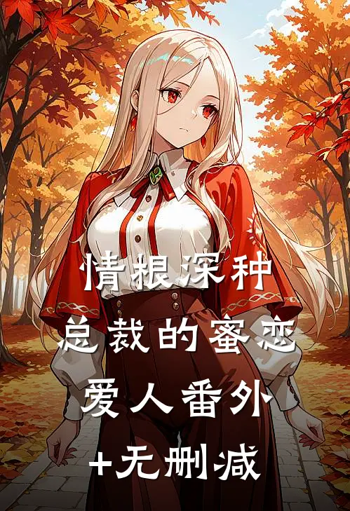 情根深种：总裁的蜜恋爱人番外+无删减