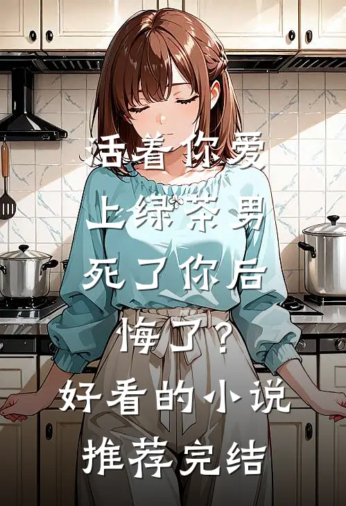 活着你爱上绿茶男，死了你后悔了？好看的小说推荐完结