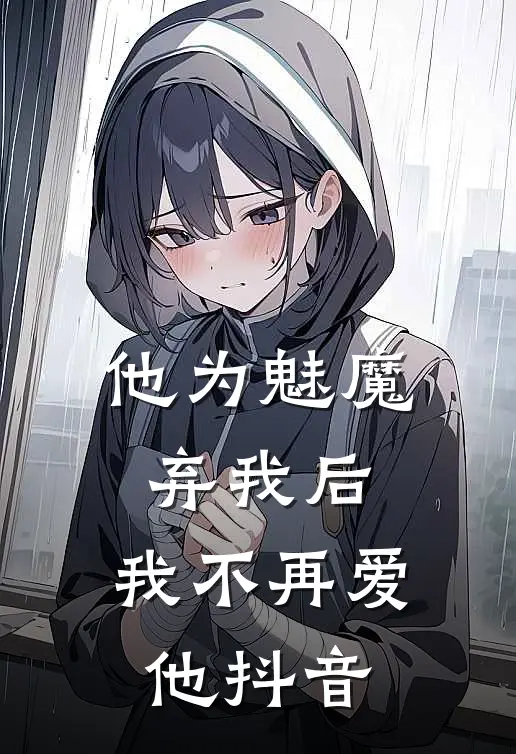 他为魅魔弃我后，我不再爱他抖音
