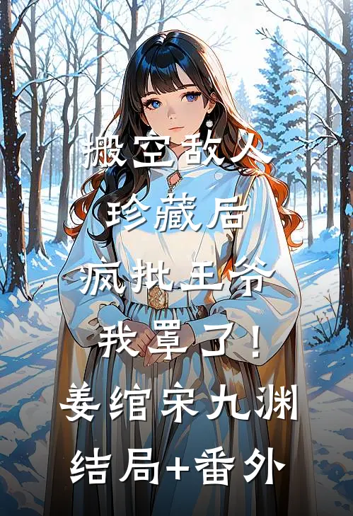 搬空敌人珍藏后，疯批王爷我罩了！姜绾宋九渊:结局+番外