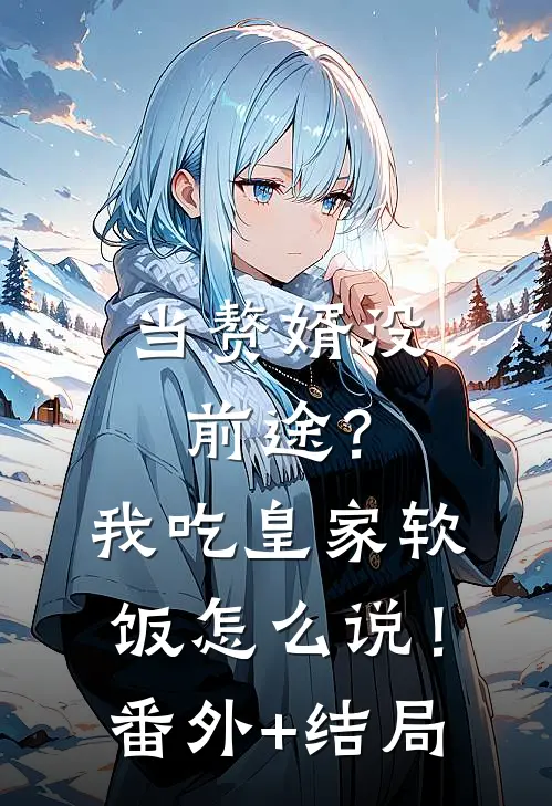 当赘婿没前途？我吃皇家软饭怎么说！:(番外)+(结局)