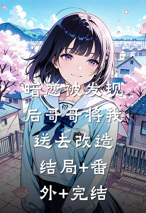 暗恋被发现后哥哥将我送去改造:结局+番外+完结