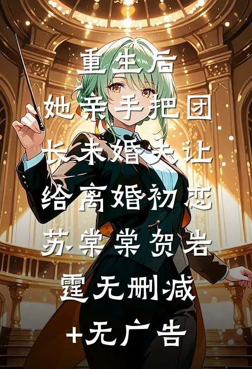 重生后，她亲手把团长未婚夫让给离婚初恋苏棠棠贺岩霆无删减+无广告