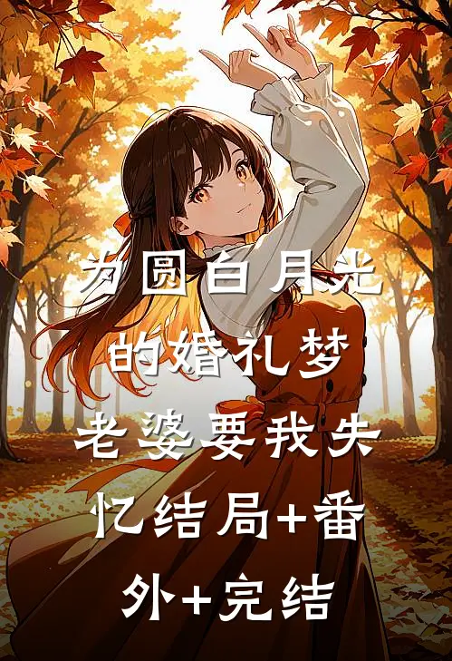 为圆白月光的婚礼梦，老婆要我失忆结局+番外+完结