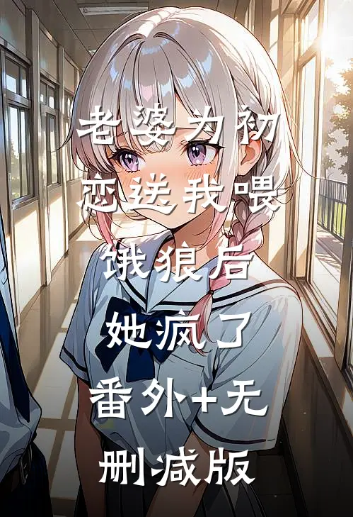 老婆为初恋送我喂饿狼后，她疯了:番外+无删减版