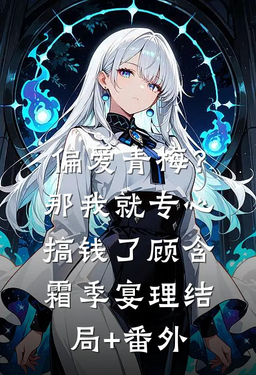 偏爱青梅？那我就专心搞钱了顾含霜季宴理结局+番外