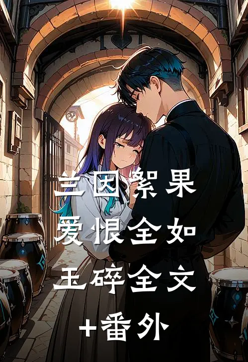 兰因絮果，爱恨全如玉碎全文+番外