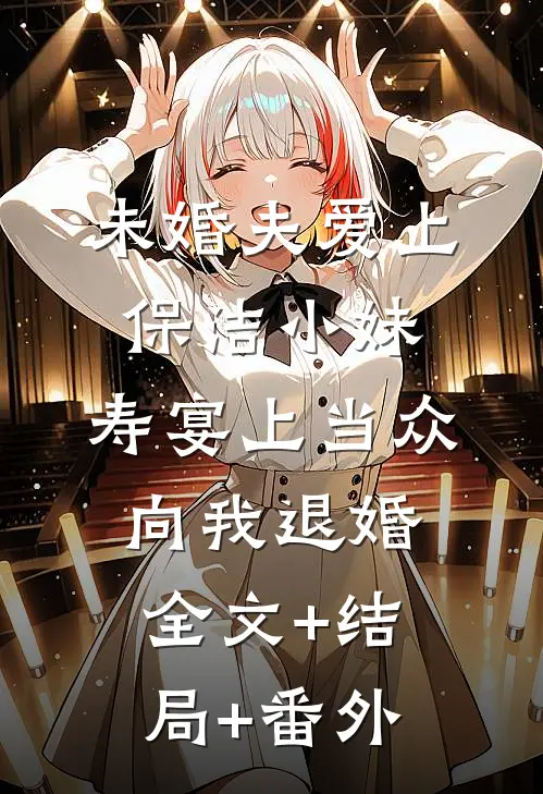 未婚夫爱上保洁小妹，寿宴上当众向我退婚全文+结局+番外