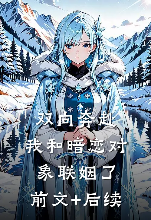 双向奔赴：我和暗恋对象联姻了:前文+后续