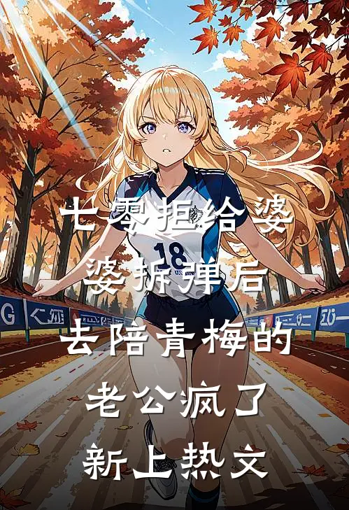 七零拒给婆婆拆弹后，去陪青梅的老公疯了新上热文
