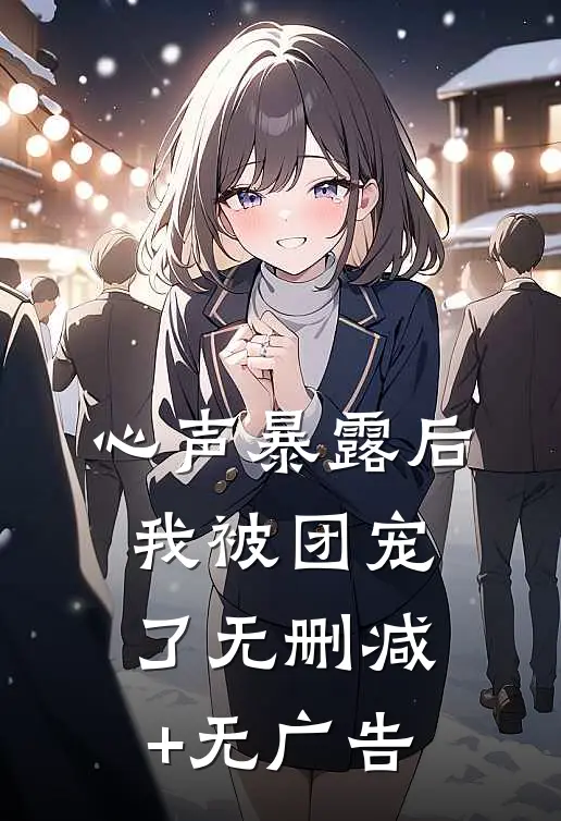 心声暴露后，我被团宠了无删减+无广告