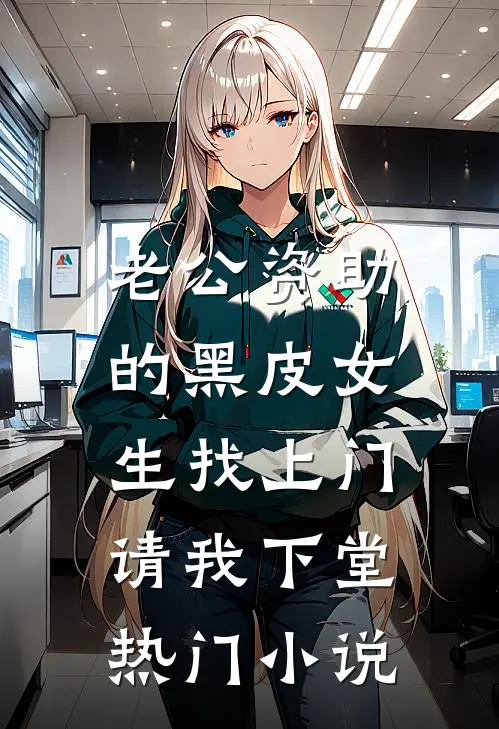 老公资助的黑皮女生找上门，请我下堂热门小说