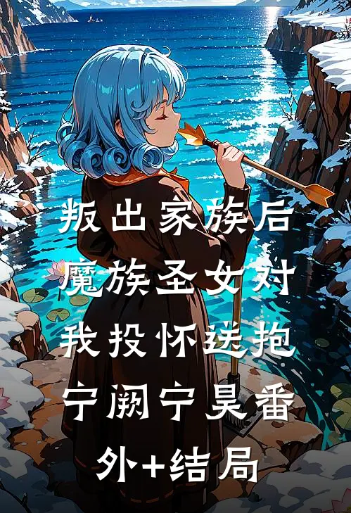 叛出家族后，魔族圣女对我投怀送抱宁阙宁昊(番外)+(结局)