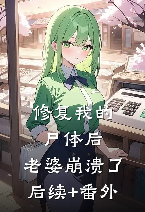修复我的尸体后，老婆崩溃了后续+番外