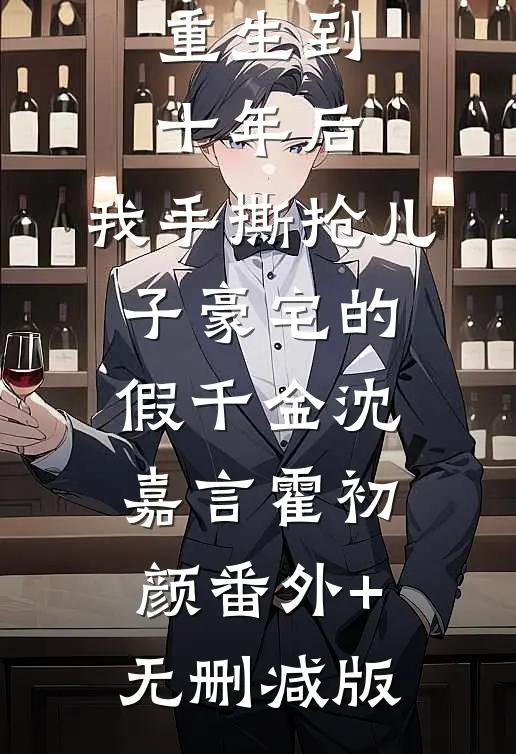 重生到十年后，我手撕抢儿子豪宅的假千金沈嘉言霍初颜番外+无删减版